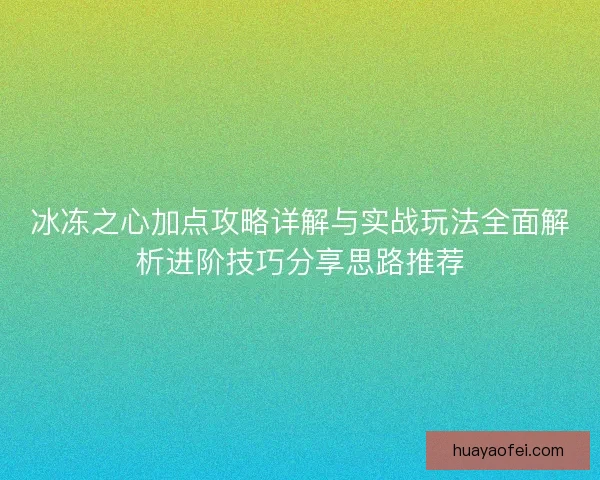 冰冻之心加点攻略详解与实战玩法全面解析进阶技巧分享思路推荐