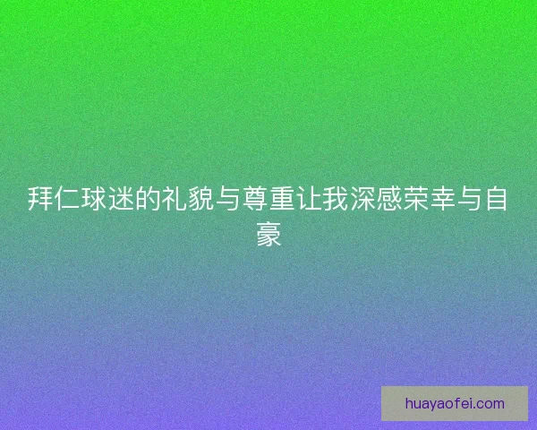拜仁球迷的礼貌与尊重让我深感荣幸与自豪