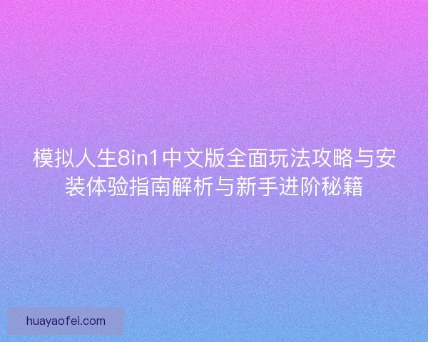 模拟人生8in1中文版全面玩法攻略与安装体验指南解析与新手进阶秘籍