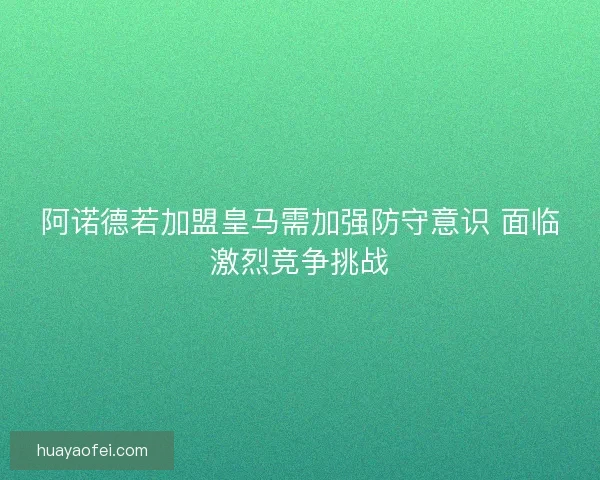 阿诺德若加盟皇马需加强防守意识 面临激烈竞争挑战