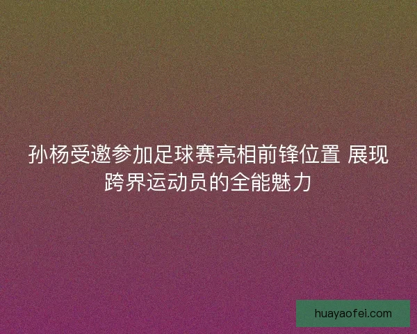 孙杨受邀参加足球赛亮相前锋位置 展现跨界运动员的全能魅力