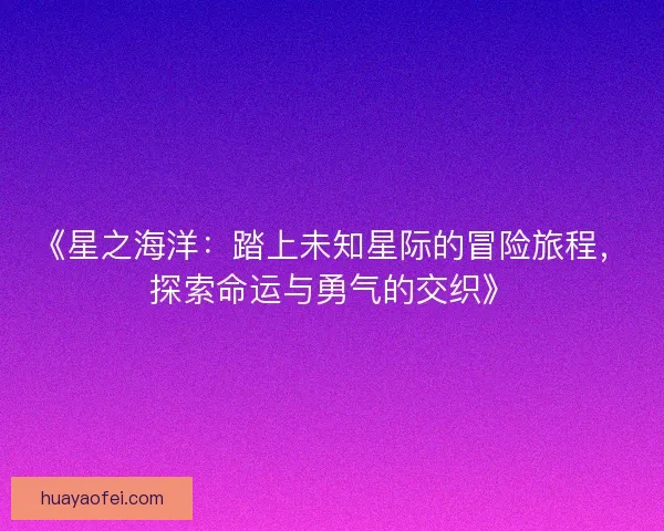 《星之海洋：踏上未知星际的冒险旅程，探索命运与勇气的交织》