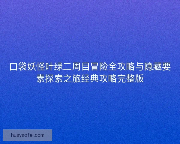 口袋妖怪叶绿二周目冒险全攻略与隐藏要素探索之旅经典攻略完整版