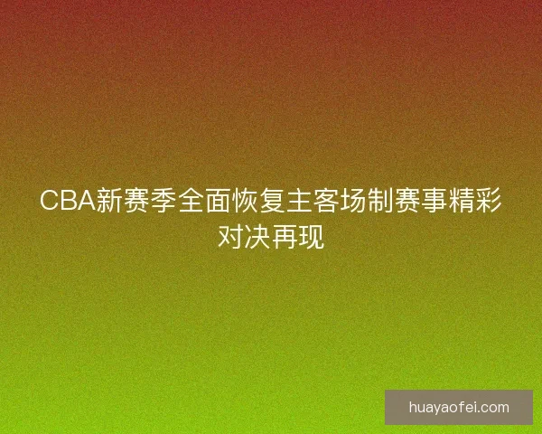 CBA新赛季全面恢复主客场制赛事精彩对决再现