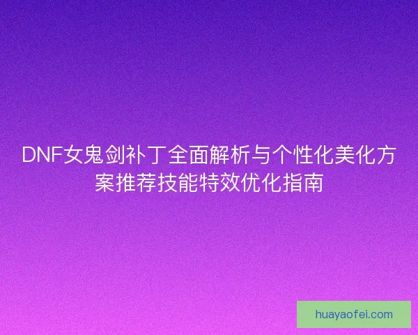 DNF女鬼剑补丁全面解析与个性化美化方案推荐技能特效优化指南