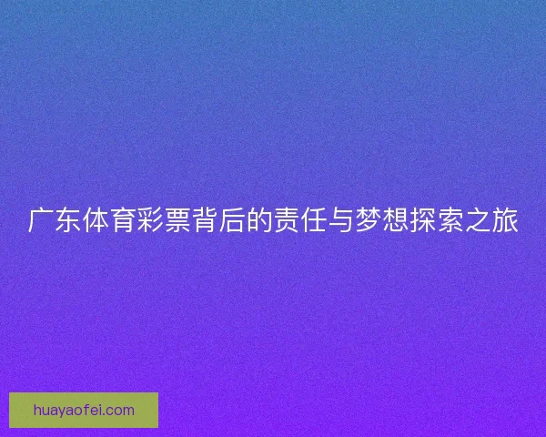 广东体育彩票背后的责任与梦想探索之旅 广东体育彩票背后的责任与梦想探索之旅